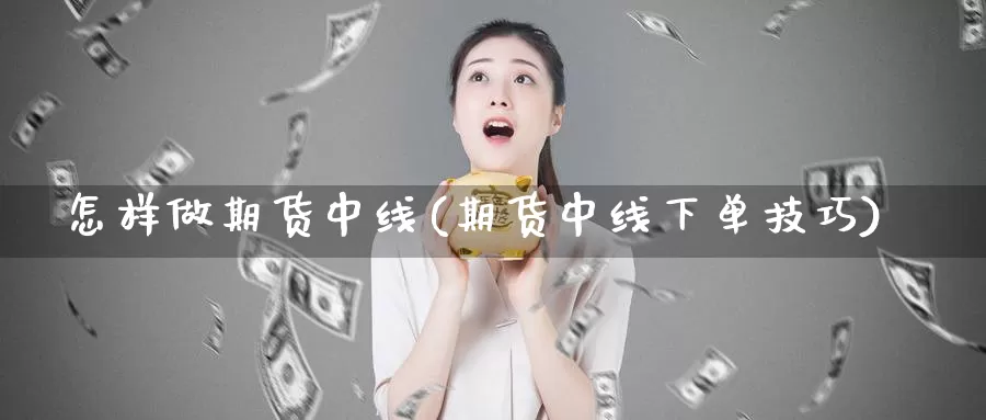 怎样做期货中线(期货中线下单技巧)_https://qh.wpmee.com_纳指期货直播室_第1张