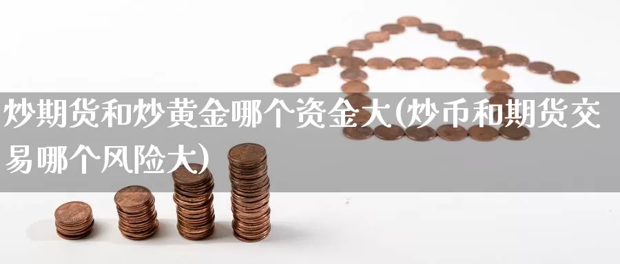 炒期货和炒黄金哪个资金大(炒币和期货交易哪个风险大)_https://qh.wpmee.com_黄金直播室_第1张