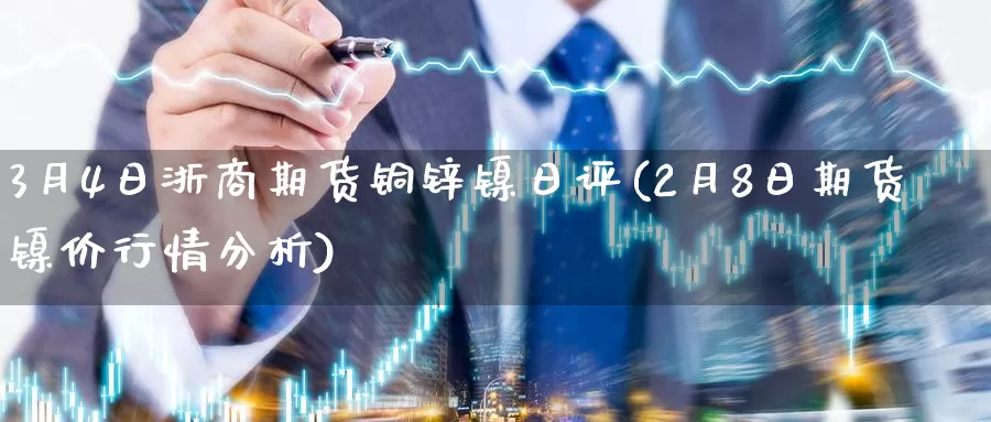 3月4日浙商期货铜锌镍日评(2月8日期货镍价行情分析)_https://qh.wpmee.com_黄金期货_第1张