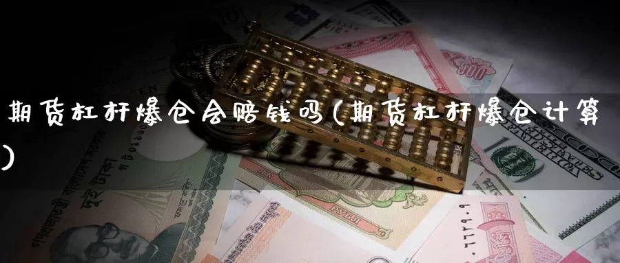 期货杠杆爆仓会赔钱吗(期货杠杆爆仓计算)_https://qh.wpmee.com_期货科普_第1张