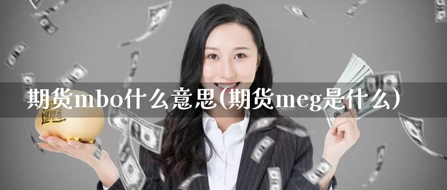 期货mbo什么意思(期货meg是什么)_https://qh.wpmee.com_期货直播间_第1张