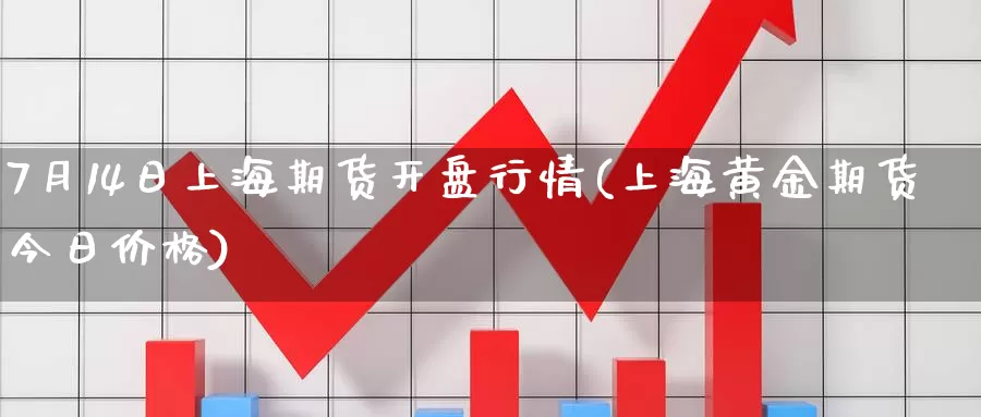 7月14日上海期货开盘行情(上海黄金期货今日价格)_https://qh.wpmee.com_原油期货_第1张