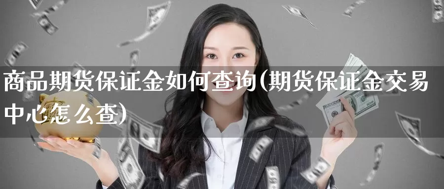 商品期货保证金如何查询(期货保证金交易中心怎么查)_https://qh.wpmee.com_黄金直播室_第1张