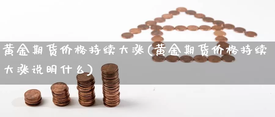 黄金期货价格持续大涨(黄金期货价格持续大涨说明什么)_https://qh.wpmee.com_黄金期货直播间_第1张