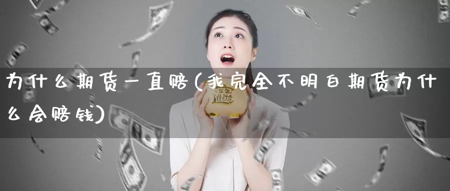 为什么期货一直赔(我完全不明白期货为什么会赔钱)_https://qh.wpmee.com_黄金直播室_第1张