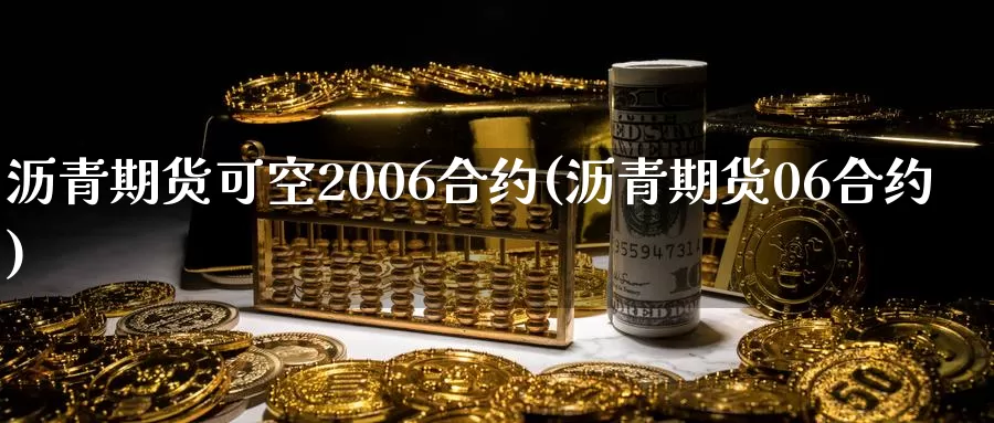 沥青期货可空2006合约(沥青期货06合约)_https://qh.wpmee.com_原油期货直播间_第1张