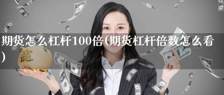 期货怎么杠杆100倍(期货杠杆倍数怎么看)_https://qh.wpmee.com_期货科普_第1张