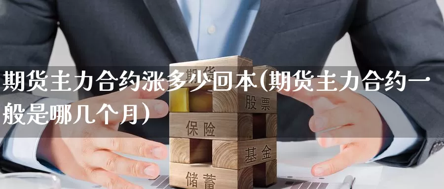 期货主力合约涨多少回本(期货主力合约一般是哪几个月)_https://qh.wpmee.com_原油期货_第1张