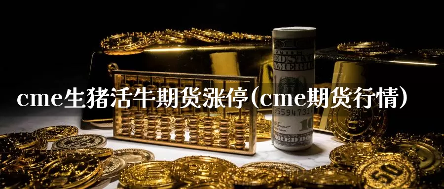 cme生猪活牛期货涨停(cme期货行情)_https://qh.wpmee.com_恒指期货_第1张