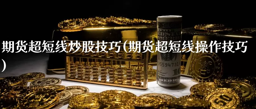 期货超短线炒股技巧(期货超短线操作技巧)_https://qh.wpmee.com_纳指期货直播室_第1张