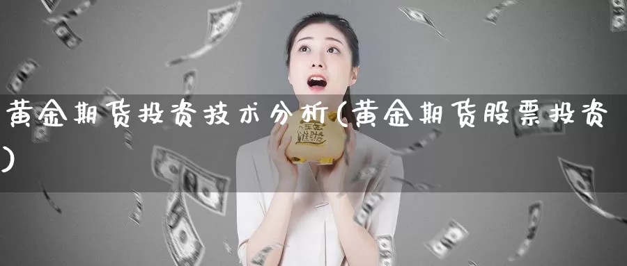 黄金期货投资技术分析(黄金期货股票投资)_https://qh.wpmee.com_期货直播间_第1张