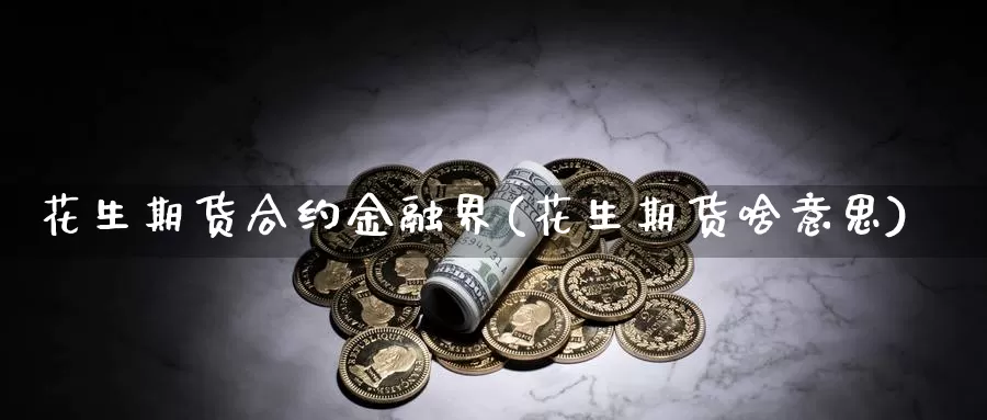 花生期货合约金融界(花生期货啥意思)_https://qh.wpmee.com_恒指期货_第1张