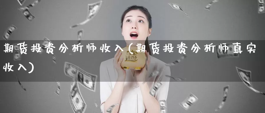 期货投资分析师收入(期货投资分析师真实收入)_https://qh.wpmee.com_原油期货直播间_第1张