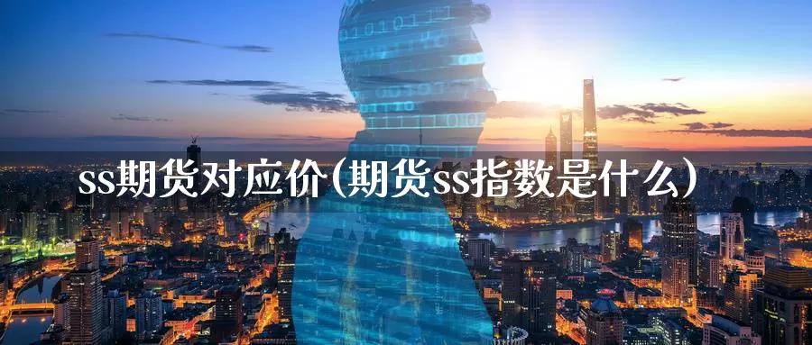 ss期货对应价(期货ss指数是什么)_https://qh.wpmee.com_国际期货_第1张