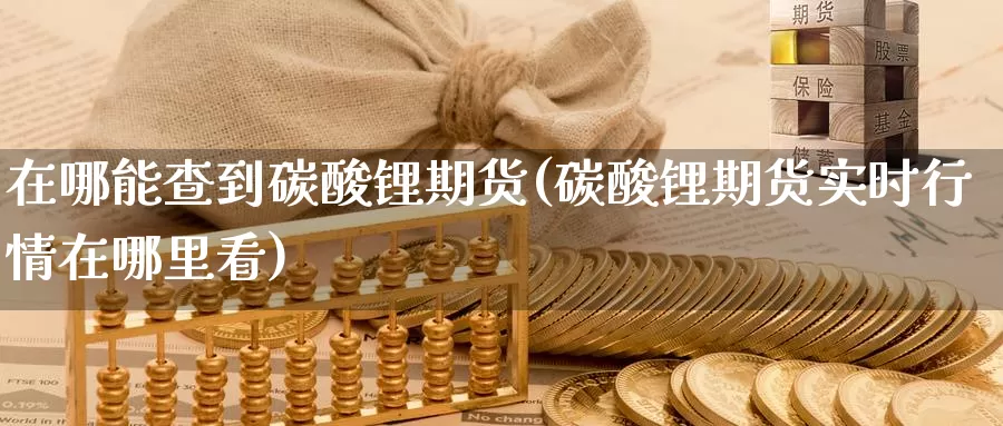 在哪能查到碳酸锂期货(碳酸锂期货实时行情在哪里看)_https://qh.wpmee.com_黄金期货_第1张