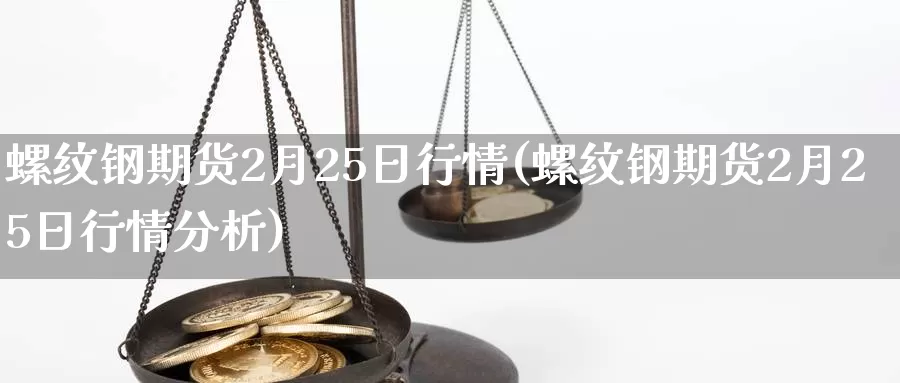 螺纹钢期货2月25日行情(螺纹钢期货2月25日行情分析)_https://qh.wpmee.com_期货直播间_第1张