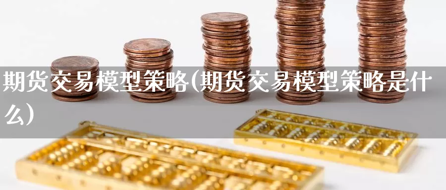 期货交易模型策略(期货交易模型策略是什么)_https://qh.wpmee.com_黄金直播室_第1张