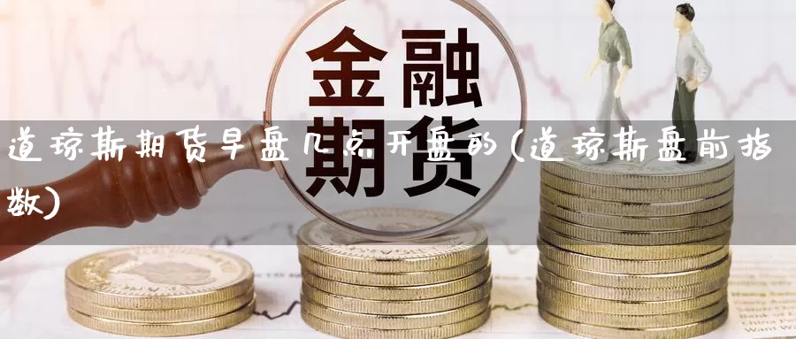 道琼斯期货早盘几点开盘的(道琼斯盘前指数)_https://qh.wpmee.com_黄金期货直播间_第1张