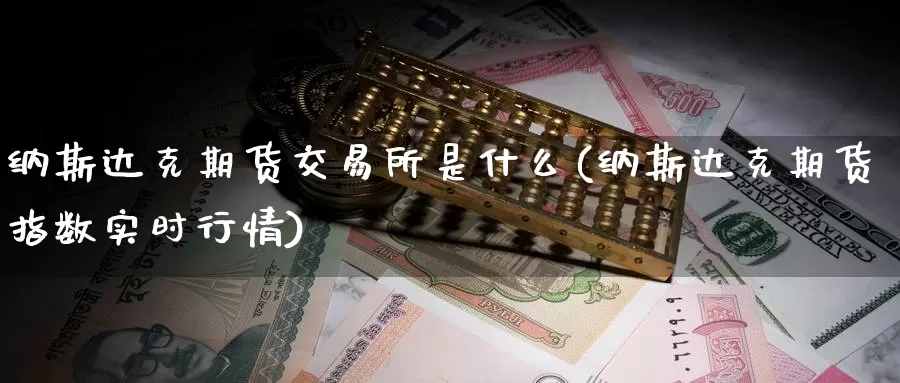 纳斯达克期货交易所是什么(纳斯达克期货指数实时行情)_https://qh.wpmee.com_恒指期货_第1张