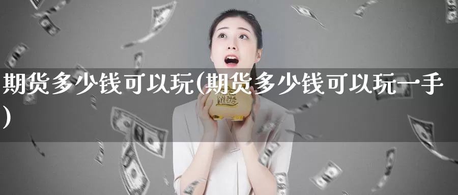 期货多少钱可以玩(期货多少钱可以玩一手)_https://qh.wpmee.com_黄金期货直播间_第1张