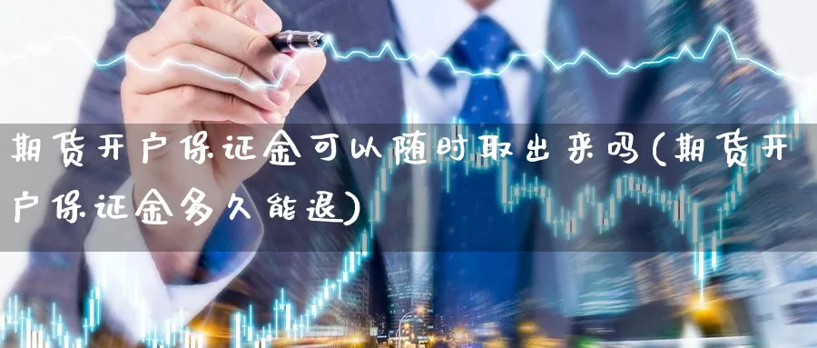 期货开户保证金可以随时取出来吗(期货开户保证金多久能退)_https://qh.wpmee.com_原油期货_第1张