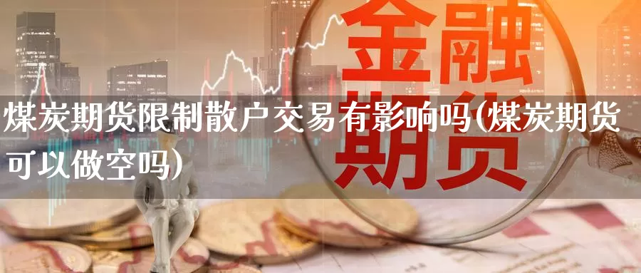 煤炭期货限制散户交易有影响吗(煤炭期货可以做空吗)_https://qh.wpmee.com_国际期货_第1张