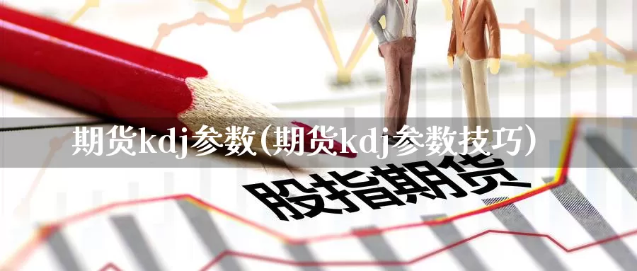 期货kdj参数(期货kdj参数技巧)_https://qh.wpmee.com_纳指期货直播室_第1张