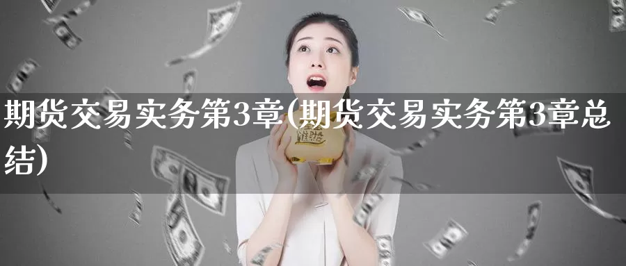 期货交易实务第3章(期货交易实务第3章总结)_https://qh.wpmee.com_黄金直播室_第1张