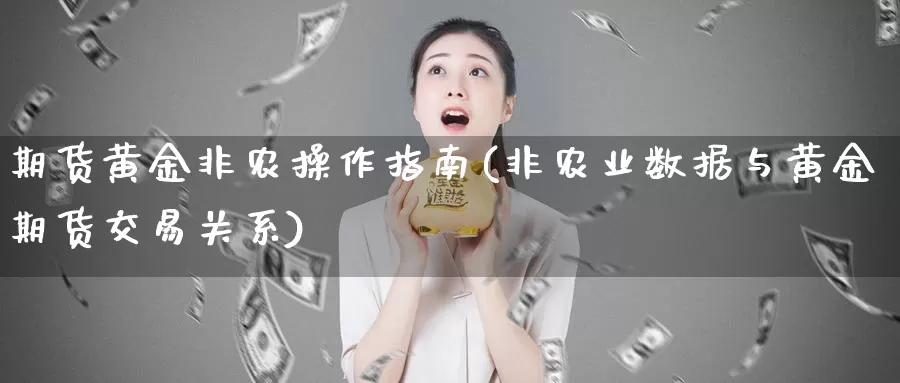 期货黄金非农操作指南(非农业数据与黄金期货交易关系)_https://qh.wpmee.com_恒指期货_第1张