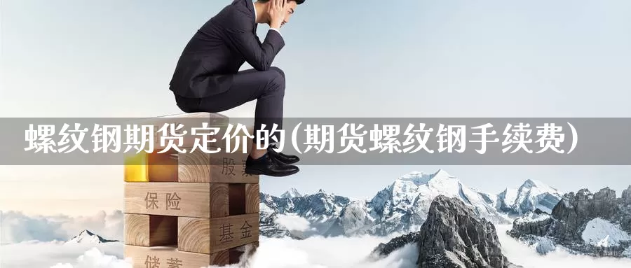 螺纹钢期货定价的(期货螺纹钢手续费)_https://qh.wpmee.com_纳指期货直播室_第1张