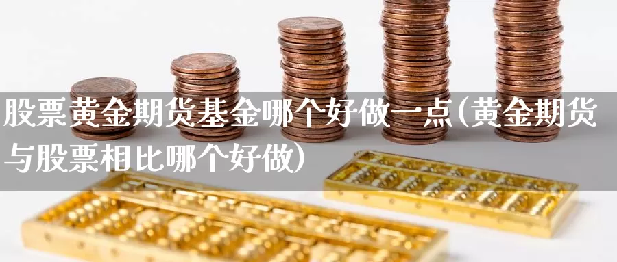 股票黄金期货基金哪个好做一点(黄金期货与股票相比哪个好做)_https://qh.wpmee.com_黄金直播室_第1张