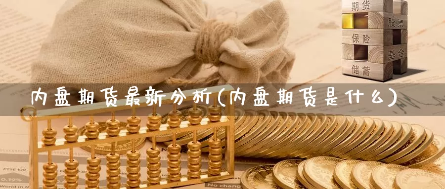 内盘期货最新分析(内盘期货是什么)_https://qh.wpmee.com_期货直播间_第1张