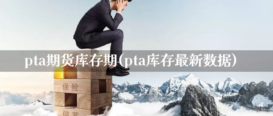 pta期货库存期(pta库存最新数据)_https://qh.wpmee.com_期货直播间_第1张