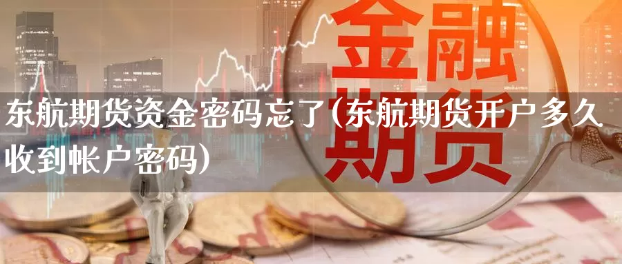 东航期货资金密码忘了(东航期货开户多久收到帐户密码)_https://qh.wpmee.com_恒指期货_第1张