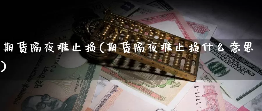 期货隔夜难止损(期货隔夜难止损什么意思)_https://qh.wpmee.com_期货科普_第1张