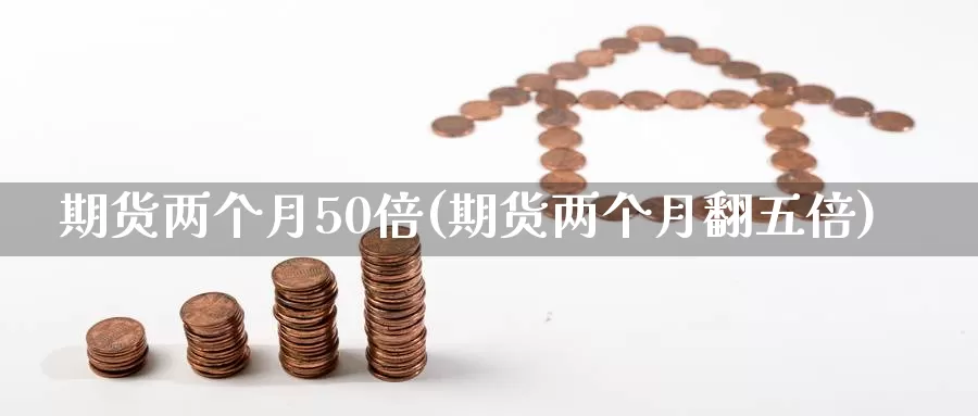 期货两个月50倍(期货两个月翻五倍)_https://qh.wpmee.com_恒指期货_第1张