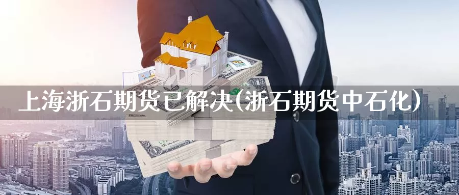 上海浙石期货已解决(浙石期货中石化)_https://qh.wpmee.com_恒指期货_第1张