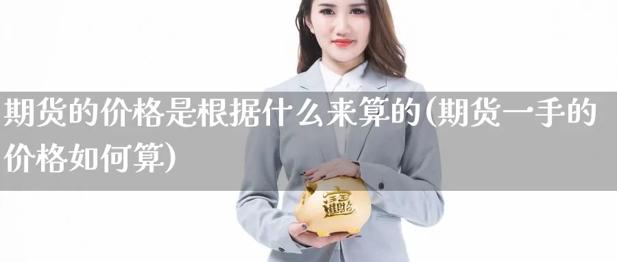 期货的价格是根据什么来算的(期货一手的价格如何算)_https://qh.wpmee.com_黄金期货_第1张