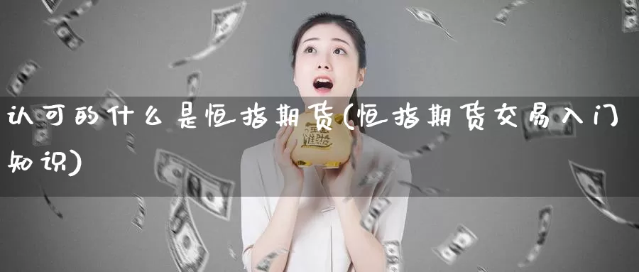 认可的什么是恒指期货(恒指期货交易入门知识)_https://qh.wpmee.com_黄金期货直播间_第1张