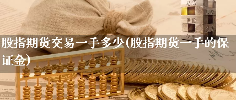 股指期货交易一手多少(股指期货一手的保证金)_https://qh.wpmee.com_黄金直播室_第1张