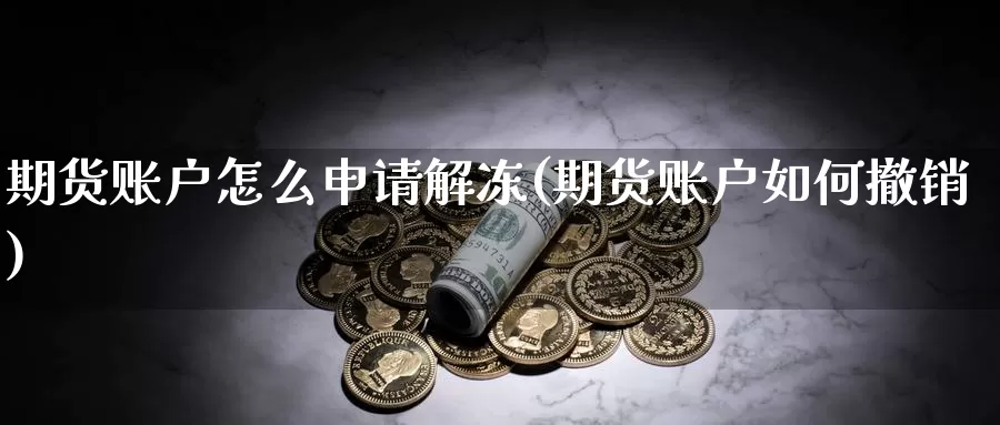 期货账户怎么申请解冻(期货账户如何撤销)_https://qh.wpmee.com_黄金直播室_第1张