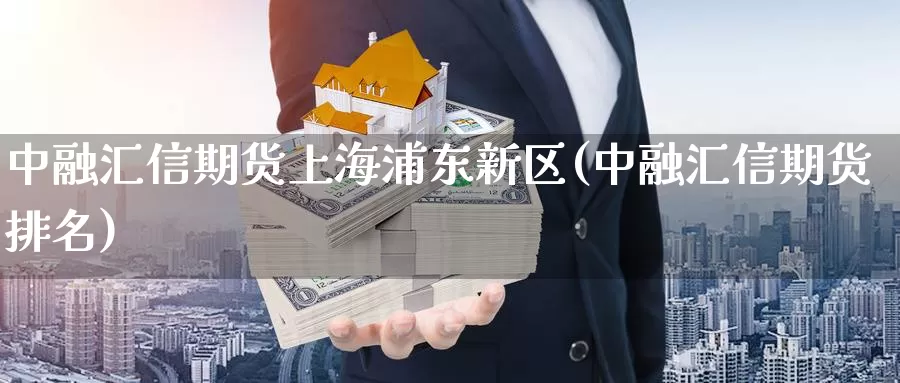 中融汇信期货上海浦东新区(中融汇信期货排名)_https://qh.wpmee.com_黄金期货_第1张