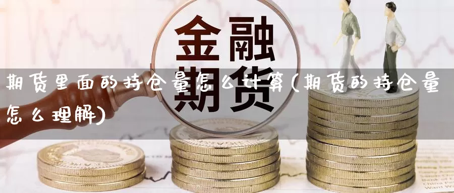 期货里面的持仓量怎么计算(期货的持仓量怎么理解)_https://qh.wpmee.com_黄金直播室_第1张