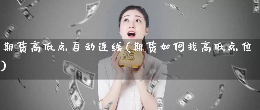 期货高低点自动连线(期货如何找高低点位)_https://qh.wpmee.com_原油期货直播间_第1张