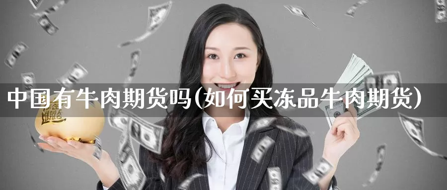 中国有牛肉期货吗(如何买冻品牛肉期货)_https://qh.wpmee.com_国际期货_第1张