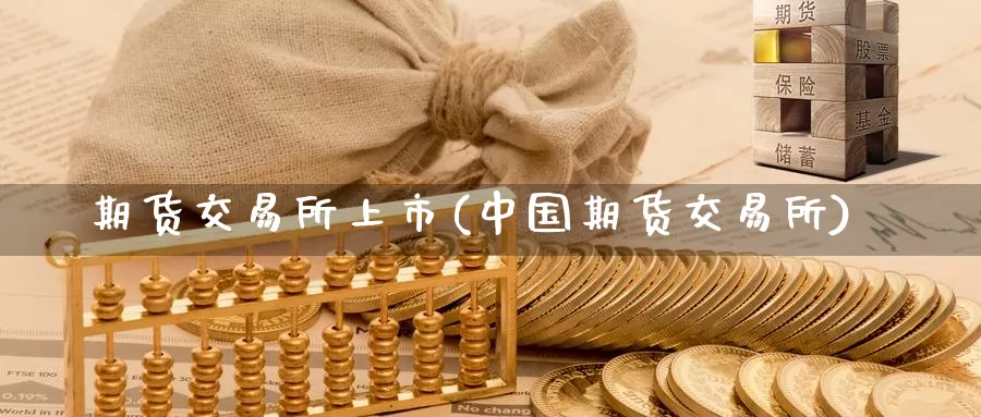 期货交易所上市(中国期货交易所)_https://qh.wpmee.com_国际期货_第1张