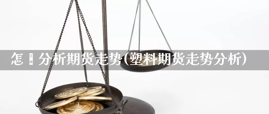 怎麽分析期货走势(塑料期货走势分析)_https://qh.wpmee.com_恒指期货_第1张