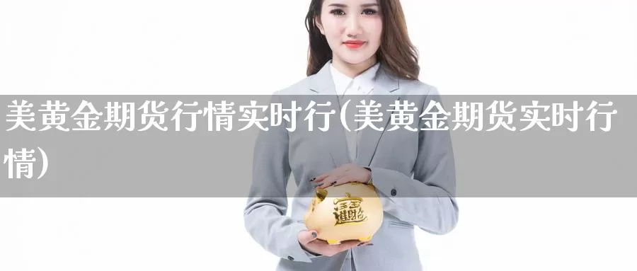 美黄金期货行情实时行(美黄金期货实时行情)_https://qh.wpmee.com_原油期货直播间_第1张