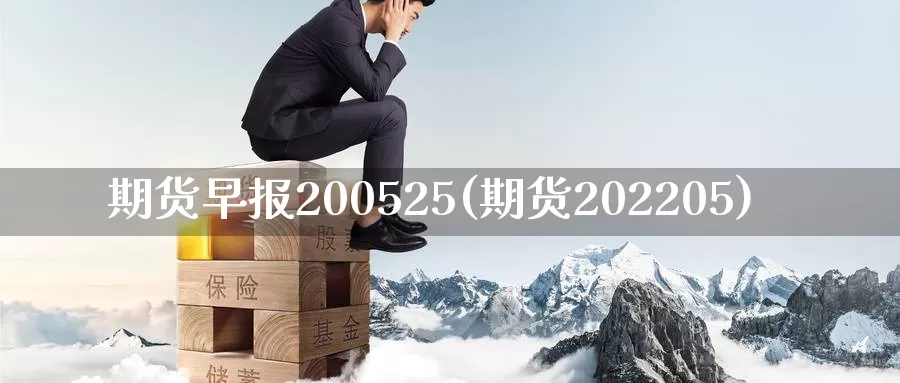 期货早报200525(期货202205)_https://qh.wpmee.com_黄金期货_第1张