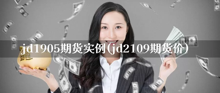 jd1905期货实例(jd2109期货价)_https://qh.wpmee.com_原油期货直播间_第1张